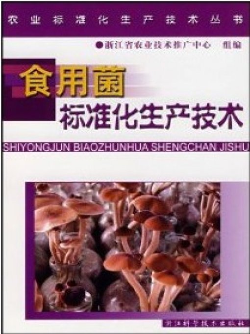 Title details for 农业标准化生产技术丛书：食用菌标准化生产技术（Agricultural Standardization Production Technique Books:Standardized Production Techniques of Edible Fungi ） by He Bowei - Available